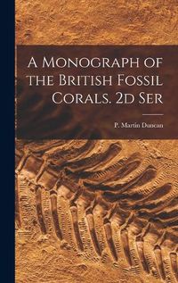 Cover image for A Monograph of the British Fossil Corals. 2d Ser