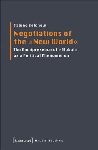 Cover image for Negotiations of the  New World: The Omnipresence of  Global  as a Political Phenomenon