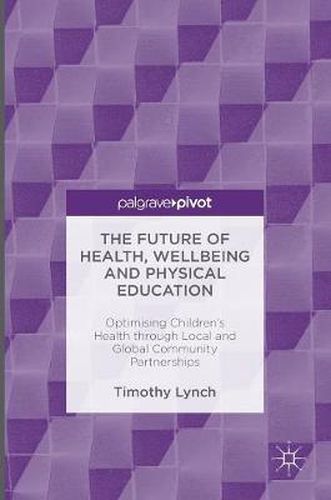 Cover image for The Future of Health, Wellbeing and Physical Education: Optimising Children's Health through Local and Global Community Partnerships