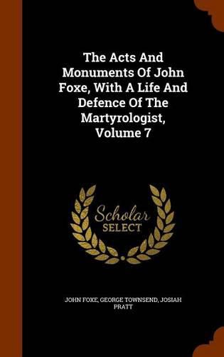 The Acts and Monuments of John Foxe, with a Life and Defence of the Martyrologist, Volume 7