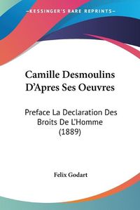 Cover image for Camille Desmoulins D'Apres Ses Oeuvres: Preface La Declaration Des Broits de L'Homme (1889)