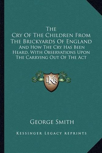 The Cry of the Children from the Brickyards of England: And How the Cry Has Been Heard, with Observations Upon the Carrying Out of the ACT