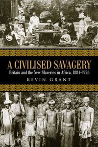 Cover image for A Civilised Savagery: Britain and the New Slaveries in Africa, 1884-1926