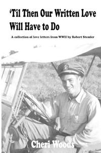 Cover image for 'Til Then Our Written Love Will Have to Do: A collection of love letters from WWII by Robert Stemler