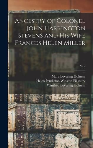 Ancestry of Colonel John Harrington Stevens and His Wife Frances Helen Miller; v. 2