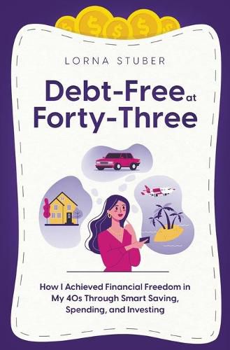 Debt-Free at Forty-Three: How I Achieved Financial Freedom in My 40s Through Smart Saving, Spending, and Investing