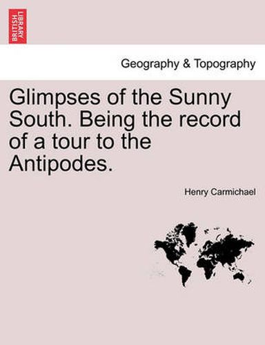 Cover image for Glimpses of the Sunny South. Being the Record of a Tour to the Antipodes.