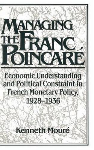 Managing the Franc Poincare: Economic Understanding and Political Constraint in French Monetary Policy, 1928-1936