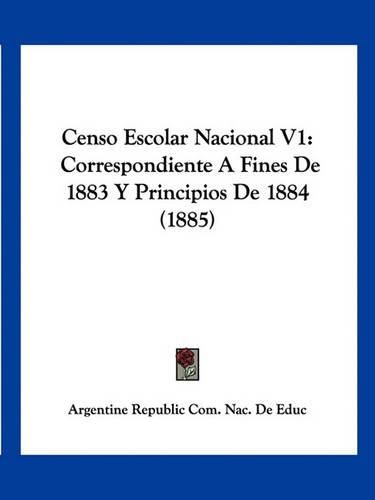 Cover image for Censo Escolar Nacional V1: Correspondiente a Fines de 1883 y Principios de 1884 (1885)