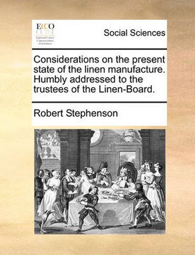 Cover image for Considerations on the Present State of the Linen Manufacture. Humbly Addressed to the Trustees of the Linen-Board.