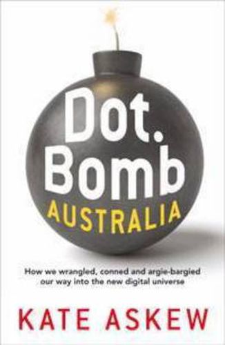 Cover image for Dot.Bomb Australia: How we wrangled, conned and argie-bargied our way into the new digital universe