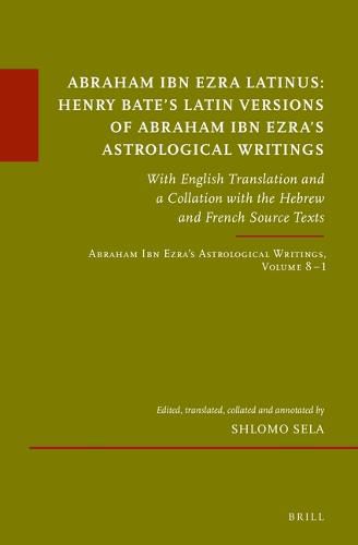 Cover image for Abraham Ibn Ezra Latinus: Henry Bate's Latin Versions of Abraham Ibn Ezra's Astrological Writings: With English Translation and a Collation with the Hebrew and French Source Texts. Abraham Ibn Ezra's Astrological Writings, Volume 8.