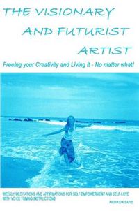 Cover image for The Visionary and Futurist Artist -- Freeing Your Creativity and Living it, No Matter What!