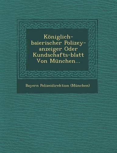 Cover image for Koniglich-Baierischer Polizey-Anzeiger Oder Kundschafts-Blatt Von Munchen...