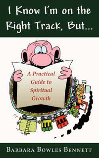 Cover image for I Know I'm on the Right Track, But...: A Practical Guide to Spiritual Growth