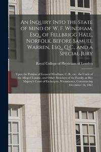 Cover image for An Inquiry Into the State of Mind of W. F. Windham, Esq., of Fellbrigg Hall, Norfolk, Before Samuel Warren, Esq., Q.C., and a Special Jury