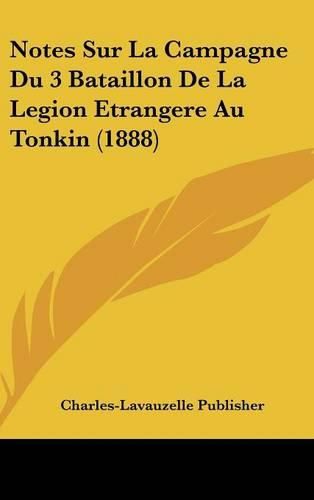 Notes Sur La Campagne Du 3 Bataillon de La Legion Etrangere Au Tonkin (1888)