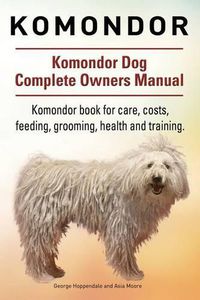 Cover image for Komondor. Komondor Dog Complete Owners Manual. Komondor book for care, costs, feeding, grooming, health and training.