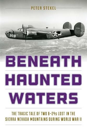 Cover image for Beneath Haunted Waters: The Tragic Tale of Two B-24s Lost in the Sierra Nevada Mountains during World War II