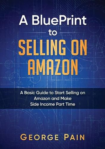 A BluePrint to Selling on Amazon: A Basic Guide to Start Selling on Amazon and Make Side Income Part Time