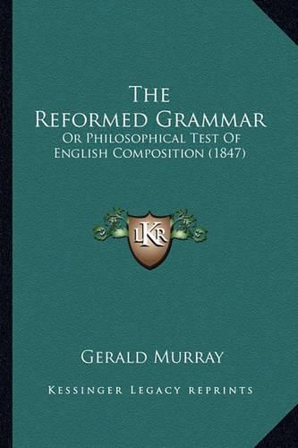 Cover image for The Reformed Grammar: Or Philosophical Test of English Composition (1847)