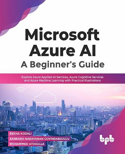 Cover image for Microsoft Azure AI: A Beginner's Guide: Explore Azure Applied AI Services, Azure Cognitive Services and Azure Machine Learning with Practical Illustrations