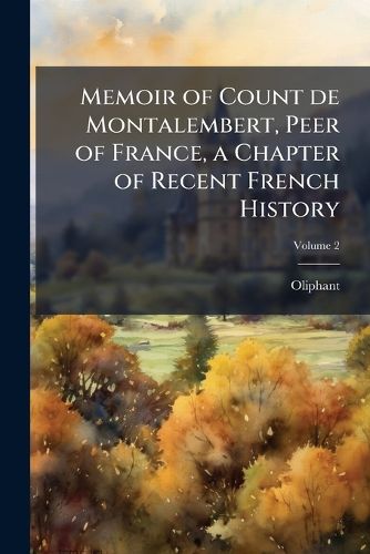 Cover image for Memoir of Count de Montalembert, Peer of France, a Chapter of Recent French History