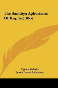 Cover image for The Sankhya Aphorisms of Kapila (1865) the Sankhya Aphorisms of Kapila (1865)