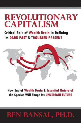 Cover image for Revolutionary Capitalism: Critical Role of Wealth Drain in Determining its Dark Past and Troubled Present... How End of Wealth Drain and Essential Human Nature will Shape its Uncertain Future