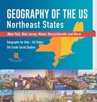 Cover image for Geography of the US - Northeast States - New York, New Jersey, Maine, Massachusetts and More) Geography for Kids - US States 5th Grade Social Studies