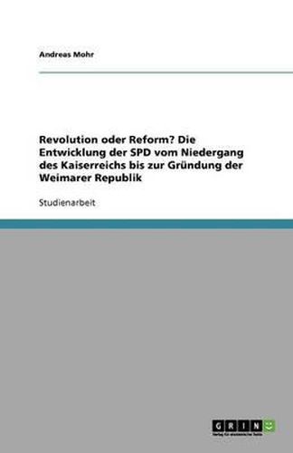 Cover image for Revolution oder Reform? Die Entwicklung der SPD vom Niedergang des Kaiserreichs bis zur Grundung der Weimarer Republik