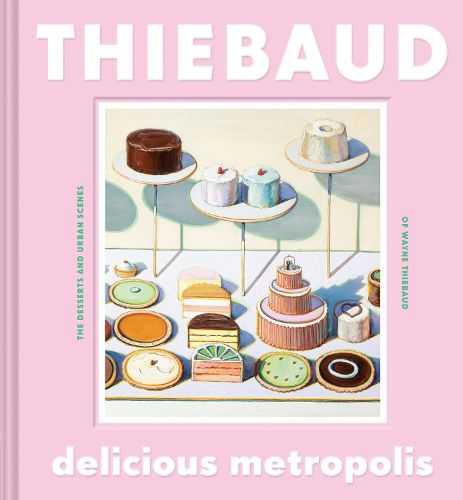 Cover image for Delicious Metropolis: The Desserts and Urban Scenes of Wayne Thiebaud