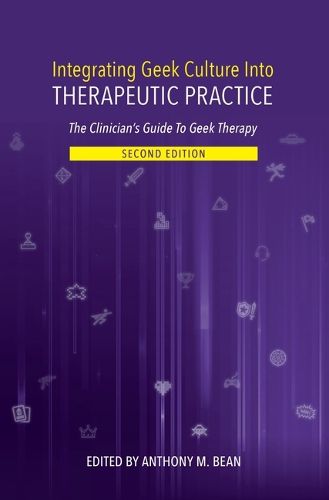 Cover image for Integrating Geek Culture Into Therapeutic Practice: The Clinician's Guide to Geek Therapy 2nd Edition