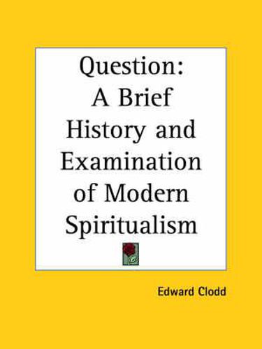 Cover image for Question: A Brief History and Examination of Modern Spiritualism (1917): A Brief History and Examination of Modern Spiritualism