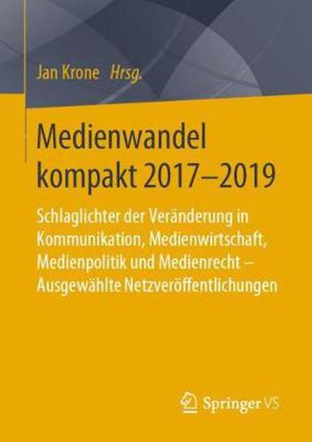 Cover image for Medienwandel Kompakt 2017-2019: Schlaglichter Der Veranderung in Kommunikation, Medienwirtschaft, Medienpolitik Und Medienrecht - Ausgewahlte Netzveroeffentlichungen