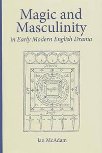 Cover image for Magic and Masculinity in Early Modern English Drama