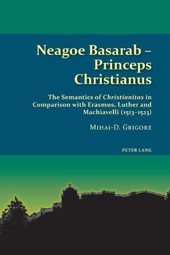 Cover image for Neagoe Basarab - Princeps Christianus: The Semantics of Christianitas in Comparison with Erasmus, Luther and Machiavelli (1513-1523)