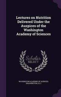 Cover image for Lectures on Nutrition Delivered Under the Auspices of the Washington Academy of Sciences