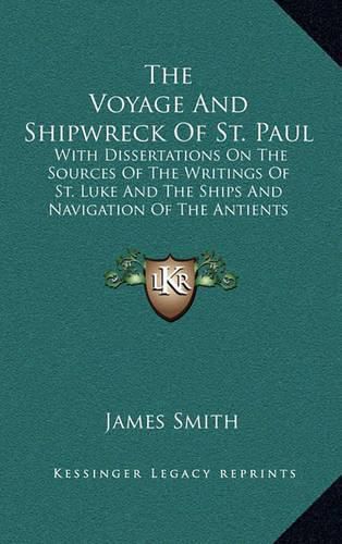 The Voyage and Shipwreck of St. Paul: With Dissertations on the Sources of the Writings of St. Luke and the Ships and Navigation of the Antients