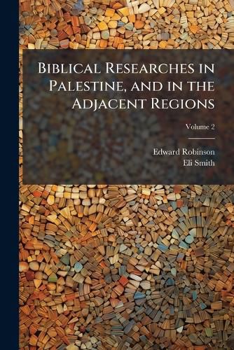 Biblical Researches in Palestine, and in the Adjacent Regions: A Journal of Travels in the Year 1838, Volume 2