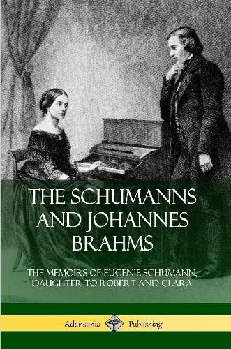 Cover image for The Schumanns and Johannes Brahms: The Memoirs of Eugenie Schumann, Daughter to Robert and Clara