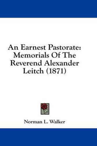 Cover image for An Earnest Pastorate: Memorials of the Reverend Alexander Leitch (1871)