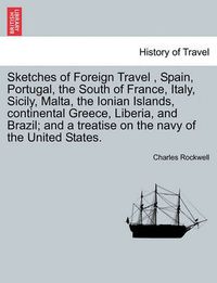 Cover image for Sketches of Foreign Travel, Spain, Portugal, the South of France, Italy, Sicily, Malta, the Ionian Islands, Continental Greece, Liberia, and Brazil; And a Treatise on the Navy of the United States.