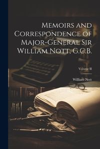 Cover image for Memoirs and Correspondence of Major-General Sir William Nott, G.C.B.; Volume II