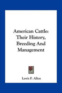 Cover image for American Cattle: Their History, Breeding and Management