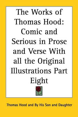 Cover image for The Works of Thomas Hood: Comic and Serious in Prose and Verse With All the Original Illustrations Part Eight