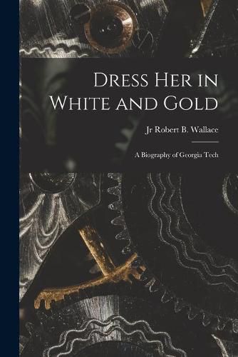 Cover image for Dress Her in White and Gold: a Biography of Georgia Tech