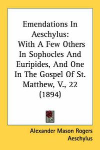 Cover image for Emendations in Aeschylus: With a Few Others in Sophocles and Euripides, and One in the Gospel of St. Matthew, V., 22 (1894)