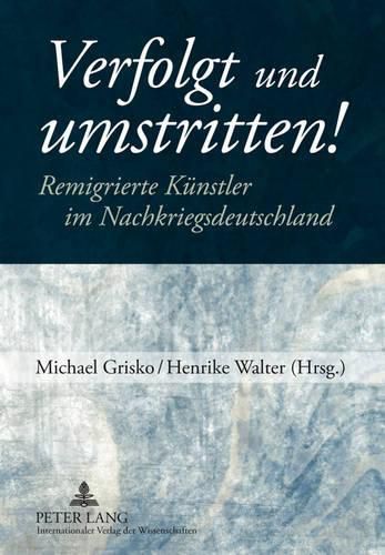 Verfolgt Und Umstritten!: Remigrierte Kuenstler Im Nachkriegsdeutschland