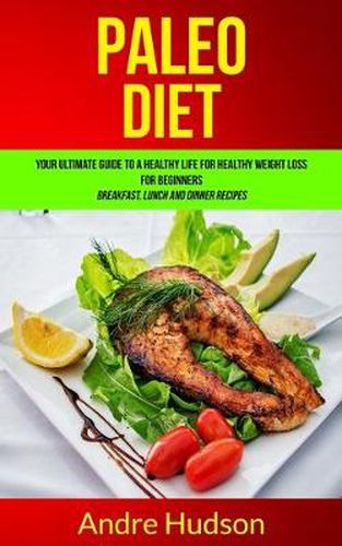 Cover image for Paleo Diet: Your Ultimate Guide to a Healthy Life for Healthy Weight Loss for Beginners (Breakfast, Lunch and Dinner Recipes)